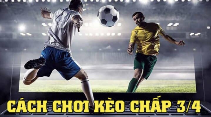 Kinh nghiệm chơi kèo chấp 3/4